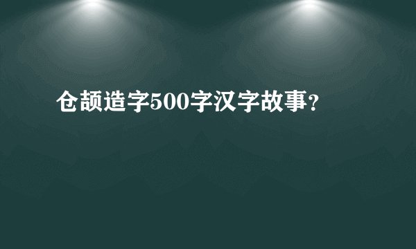 仓颉造字500字汉字故事？