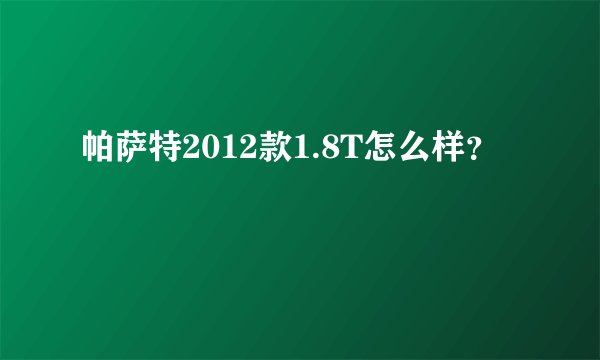 帕萨特2012款1.8T怎么样？