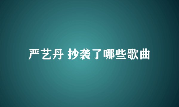 严艺丹 抄袭了哪些歌曲