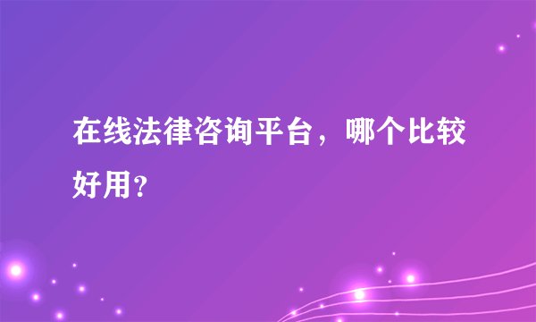 在线法律咨询平台，哪个比较好用？