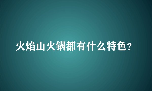 火焰山火锅都有什么特色？