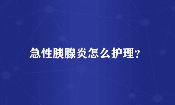 急性胰腺炎怎么护理?