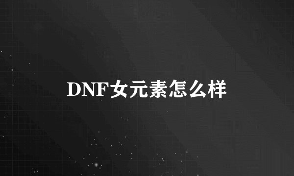 DNF女元素怎么样