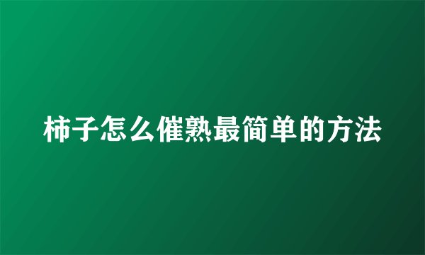 柿子怎么催熟最简单的方法