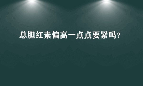 总胆红素偏高一点点要紧吗？