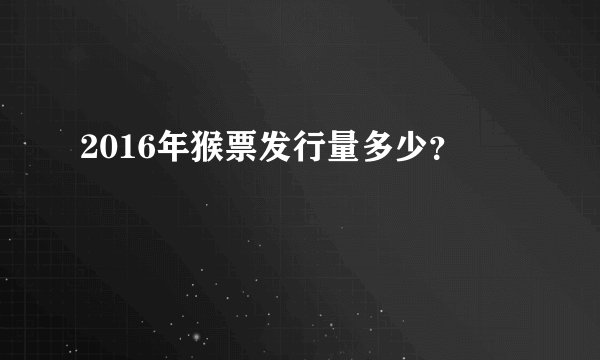 2016年猴票发行量多少？