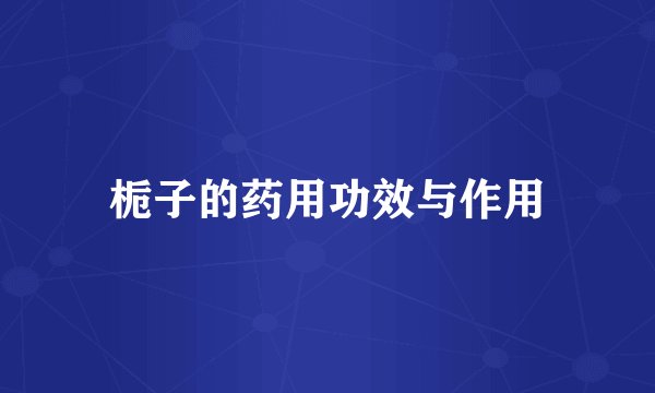 栀子的药用功效与作用