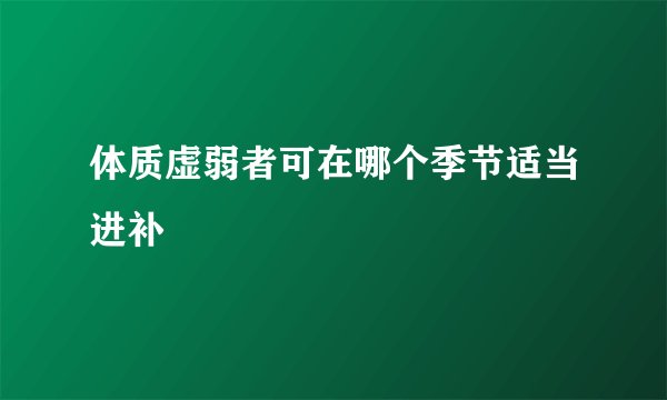 体质虚弱者可在哪个季节适当进补