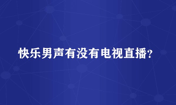 快乐男声有没有电视直播？
