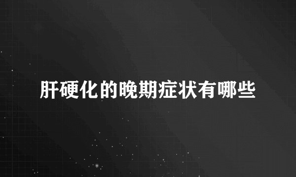 肝硬化的晚期症状有哪些