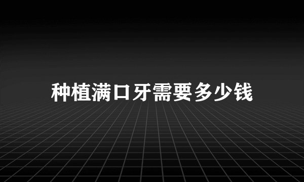 种植满口牙需要多少钱