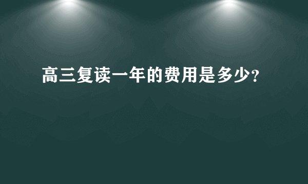 高三复读一年的费用是多少?