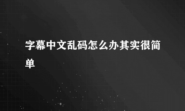 字幕中文乱码怎么办其实很简单