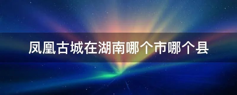 凤凰古城在湖南哪个市哪个县
