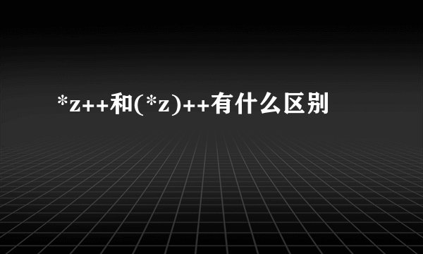 *z++和(*z)++有什么区别
