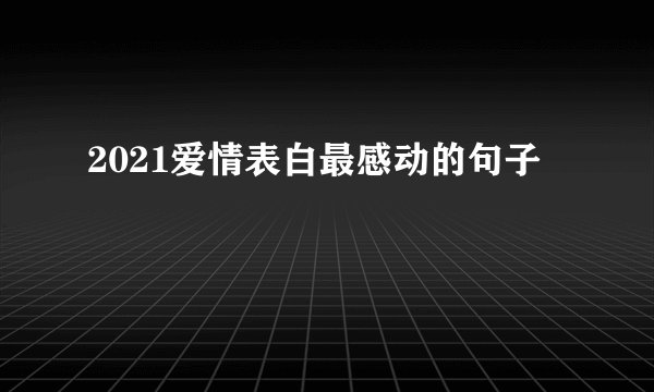 2021爱情表白最感动的句子