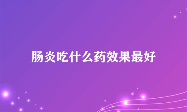 肠炎吃什么药效果最好