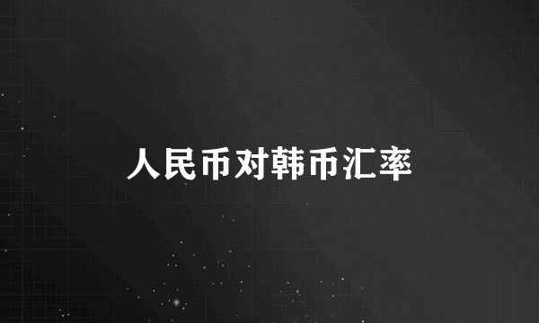 人民币对韩币汇率