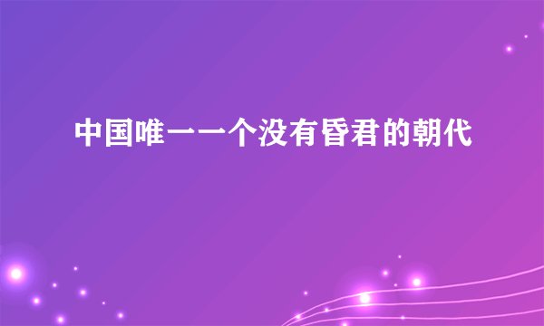 中国唯一一个没有昏君的朝代