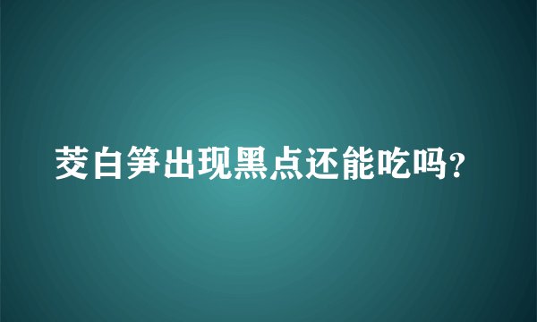 茭白笋出现黑点还能吃吗？