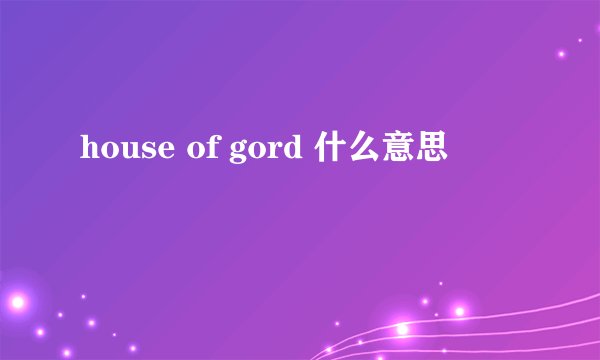 house of gord 什么意思