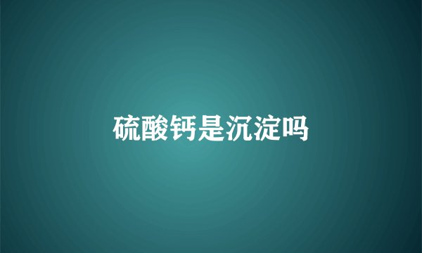 硫酸钙是沉淀吗