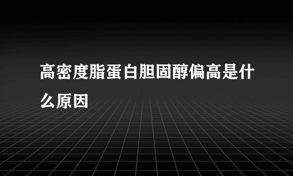 高密度脂蛋白胆固醇偏高是什么原因