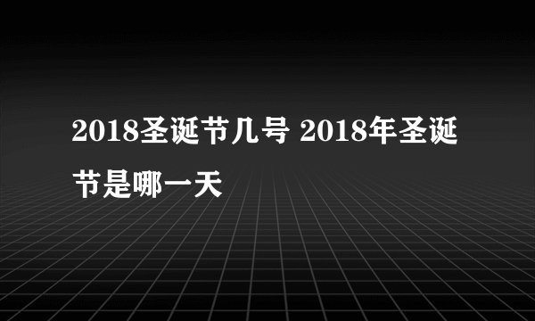 2018圣诞节几号 2018年圣诞节是哪一天