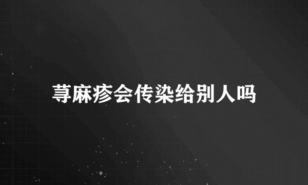 荨麻疹会传染给别人吗