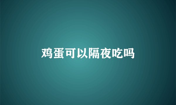 鸡蛋可以隔夜吃吗