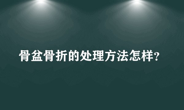 骨盆骨折的处理方法怎样？