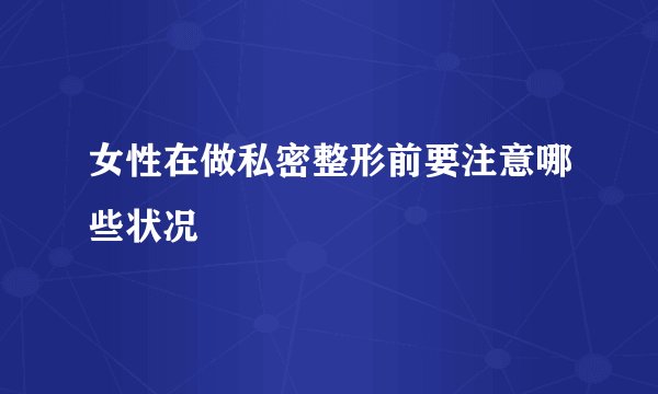女性在做私密整形前要注意哪些状况