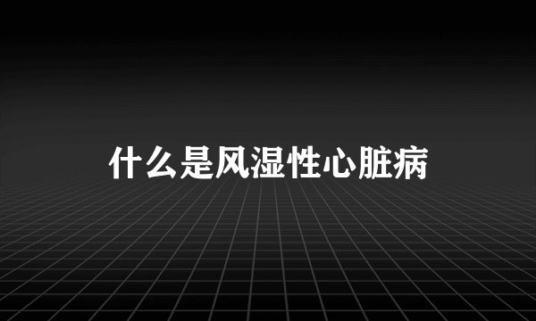 什么是风湿性心脏病