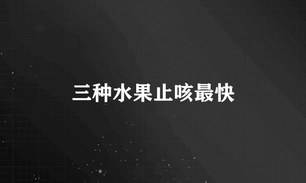 三种水果止咳最快