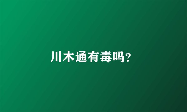 川木通有毒吗？