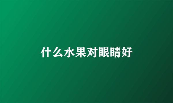什么水果对眼睛好