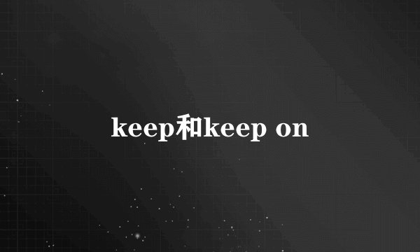 keep和keep on