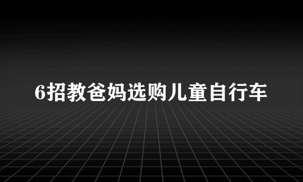 6招教爸妈选购儿童自行车