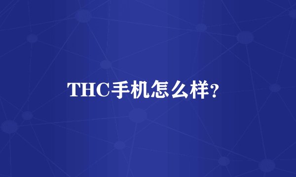 THC手机怎么样？