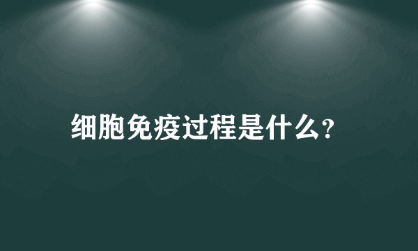 细胞免疫过程是什么？