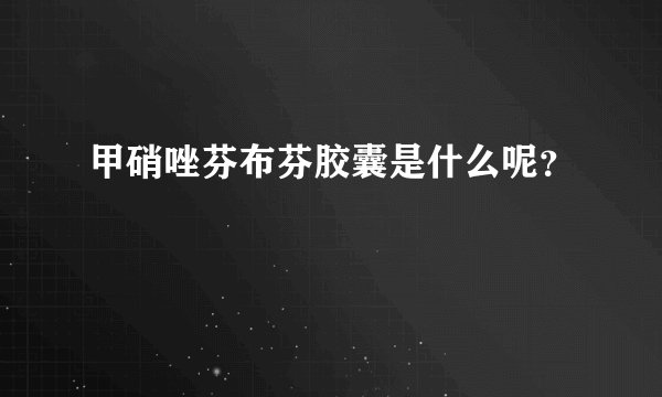甲硝唑芬布芬胶囊是什么呢？