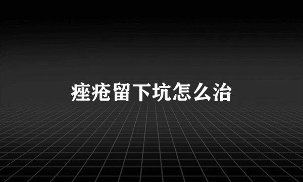 痤疮留下坑怎么治