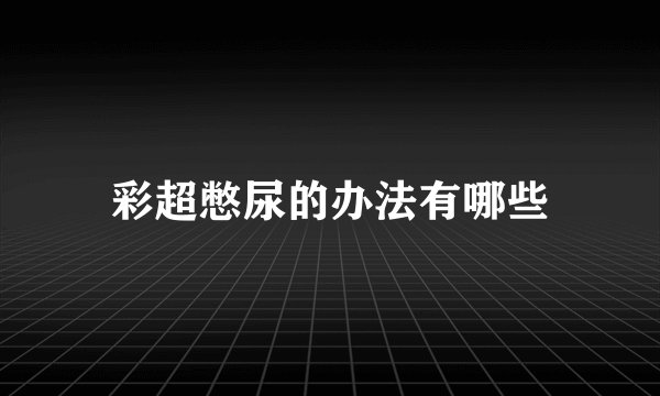 彩超憋尿的办法有哪些