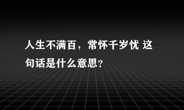 人生不满百，常怀千岁忧 这句话是什么意思？