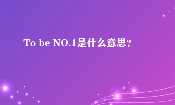 To be NO.1是什么意思?