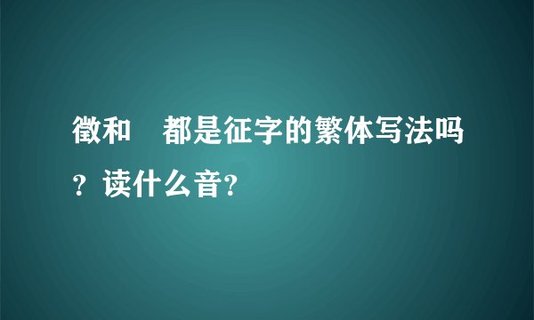 徵和徴都是征字的繁体写法吗？读什么音？