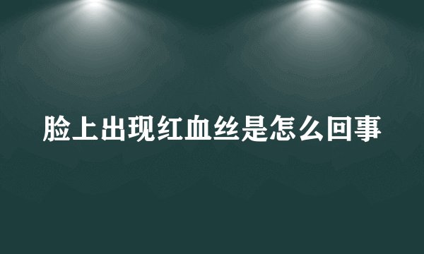 脸上出现红血丝是怎么回事