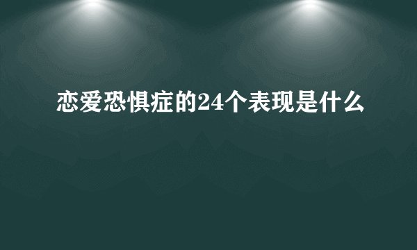 恋爱恐惧症的24个表现是什么
