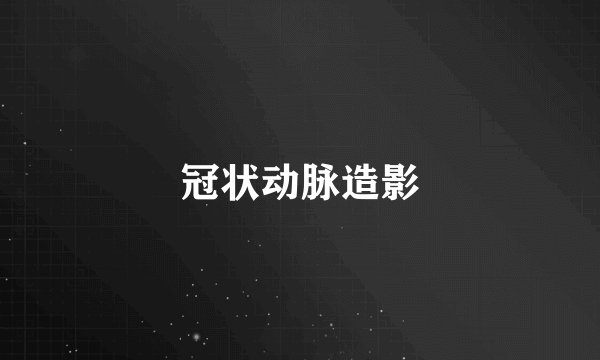冠状动脉造影
