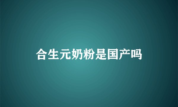 合生元奶粉是国产吗